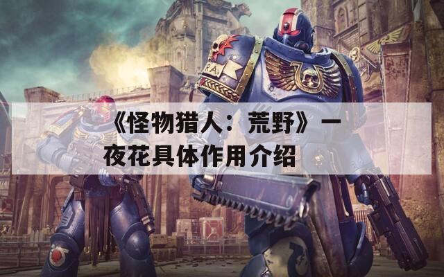 《怪物猎人：荒野》一夜花具体作用介绍