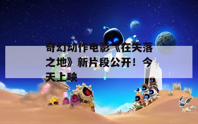 奇幻动作电影《在失落之地》新片段公开！今天上映