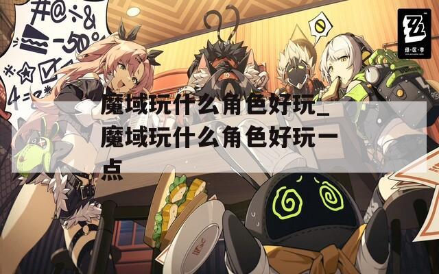 魔域玩什么角色好玩_魔域玩什么角色好玩一点