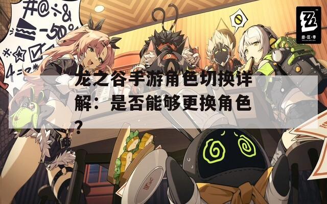 龙之谷手游角色切换详解：是否能够更换角色？