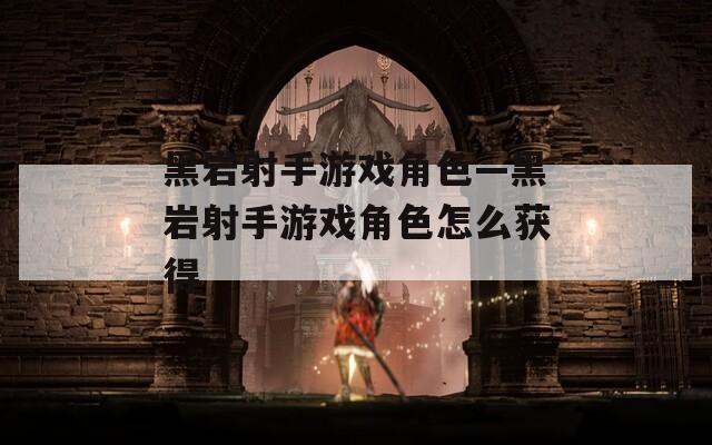 黑岩射手游戏角色—黑岩射手游戏角色怎么获得