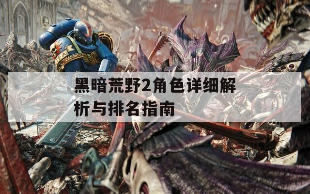 黑暗荒野2角色详细解析与排名指南