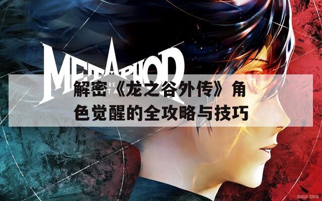 解密《龙之谷外传》角色觉醒的全攻略与技巧