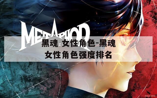 黑魂 女性角色-黑魂 女性角色强度排名