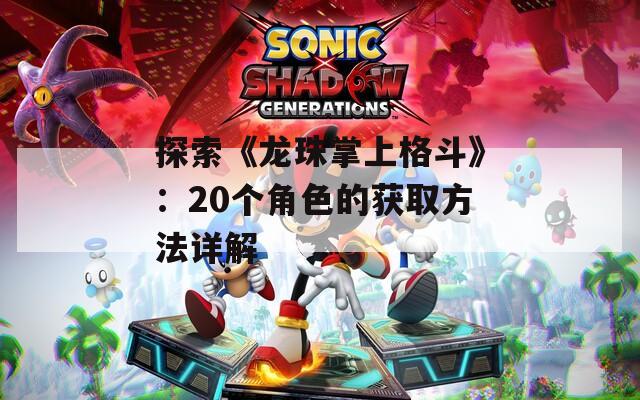 探索《龙珠掌上格斗》：20个角色的获取方法详解