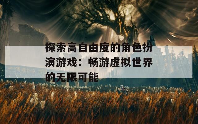 探索高自由度的角色扮演游戏：畅游虚拟世界的无限可能