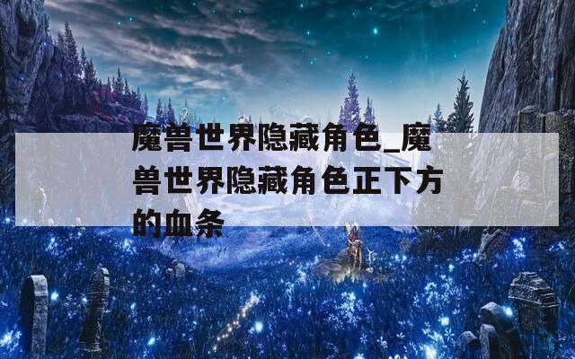 魔兽世界隐藏角色_魔兽世界隐藏角色正下方的血条