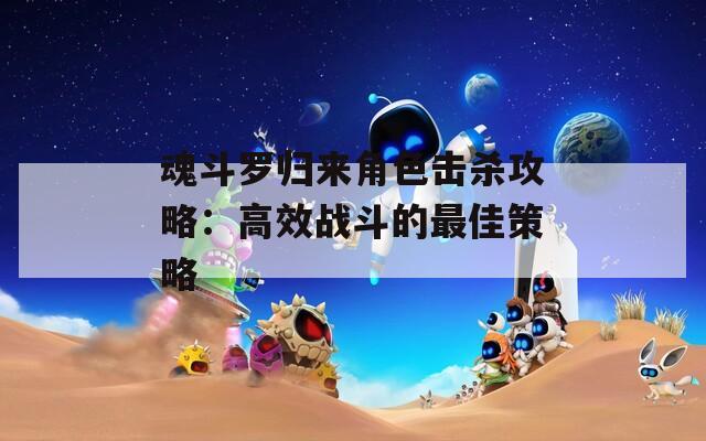 魂斗罗归来角色击杀攻略：高效战斗的最佳策略