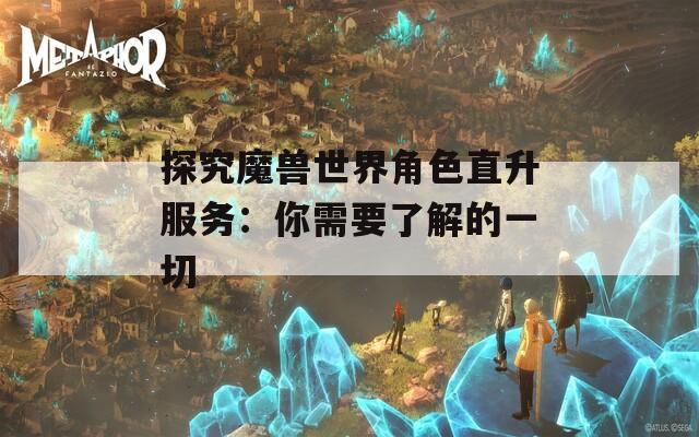 探究魔兽世界角色直升服务：你需要了解的一切