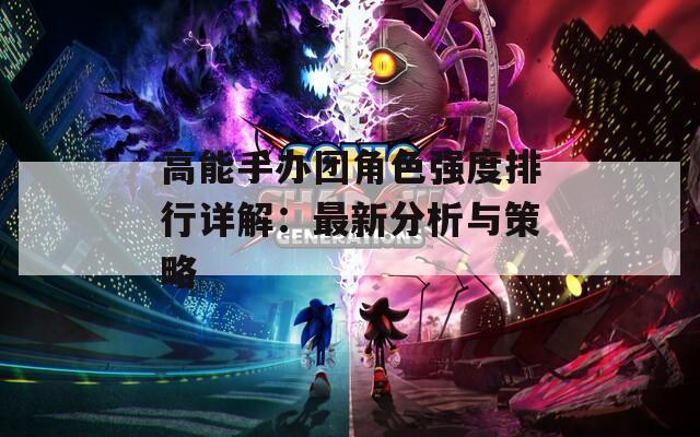 高能手办团角色强度排行详解：最新分析与策略