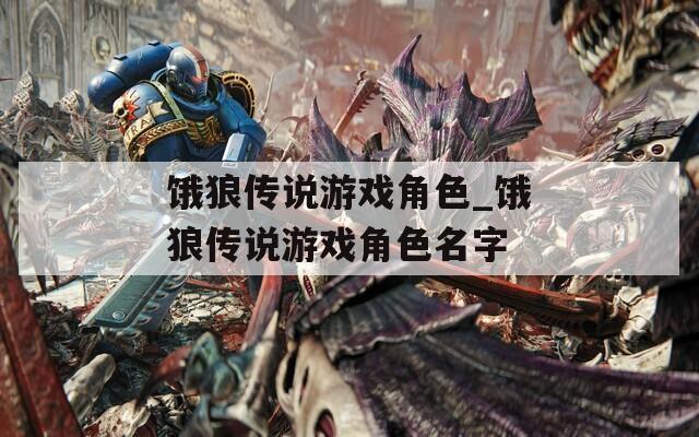 饿狼传说游戏角色_饿狼传说游戏角色名字