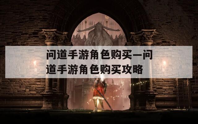 问道手游角色购买—问道手游角色购买攻略