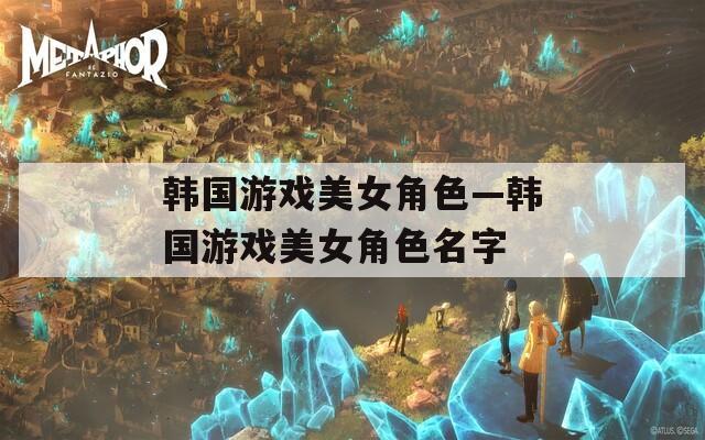 韩国游戏美女角色—韩国游戏美女角色名字
