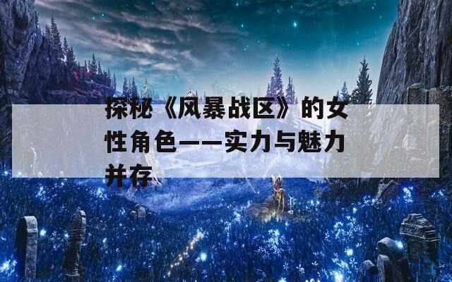 探秘《风暴战区》的女性角色——实力与魅力并存