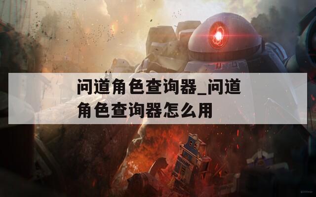 问道角色查询器_问道角色查询器怎么用
