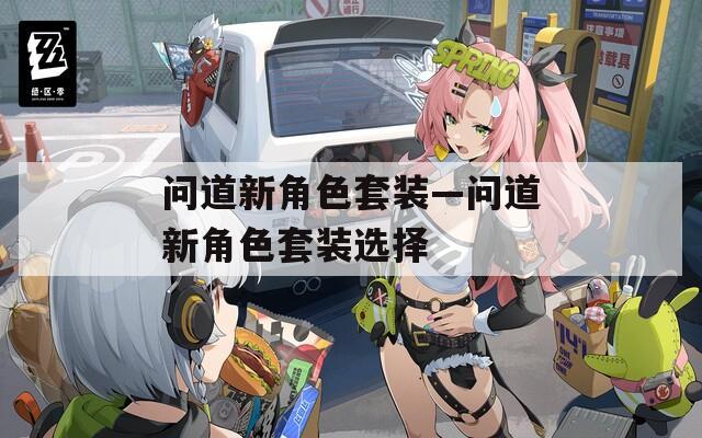 问道新角色套装—问道新角色套装选择