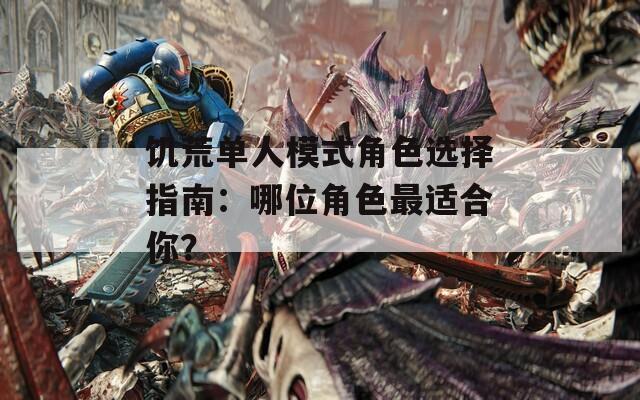 饥荒单人模式角色选择指南：哪位角色最适合你？