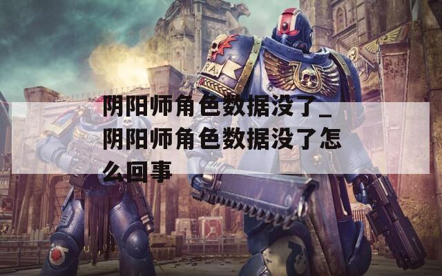 阴阳师角色数据没了_阴阳师角色数据没了怎么回事