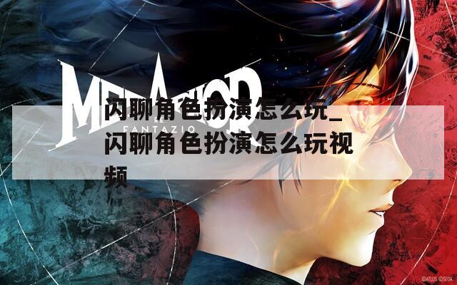 闪聊角色扮演怎么玩_闪聊角色扮演怎么玩视频