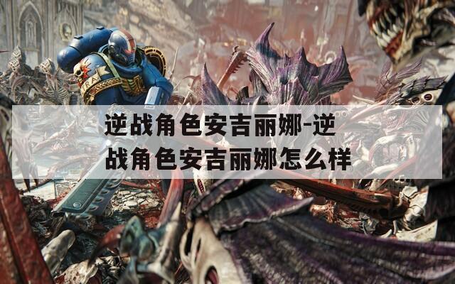 逆战角色安吉丽娜-逆战角色安吉丽娜怎么样
