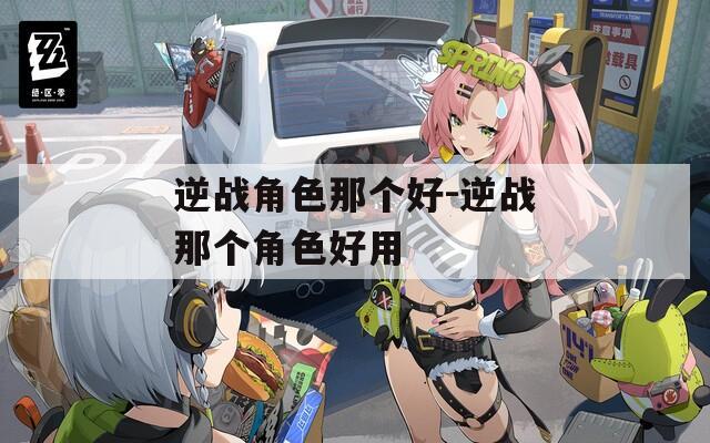 逆战角色那个好-逆战那个角色好用