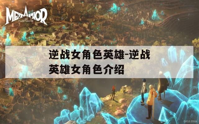 逆战女角色英雄-逆战英雄女角色介绍