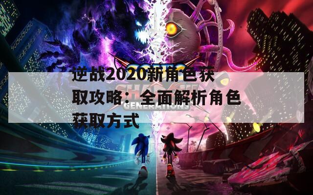逆战2020新角色获取攻略：全面解析角色获取方式
