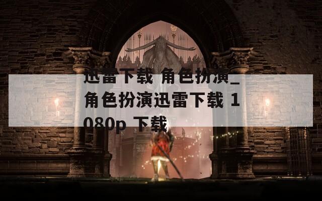 迅雷下载 角色扮演_角色扮演迅雷下载 1080p 下载