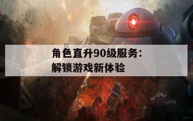 角色直升90级服务：解锁游戏新体验