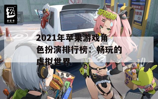 2021年苹果游戏角色扮演排行榜：畅玩的虚拟世界