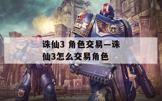 诛仙3 角色交易—诛仙3怎么交易角色