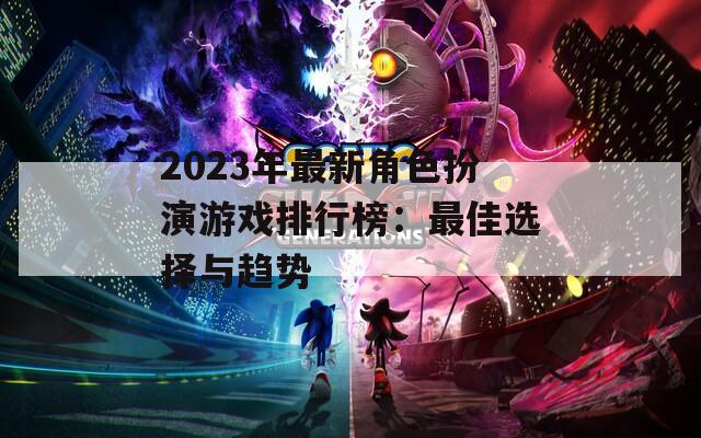 2023年最新角色扮演游戏排行榜：最佳选择与趋势