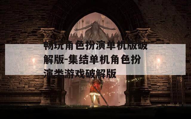 畅玩角色扮演单机版破解版-集结单机角色扮演类游戏破解版