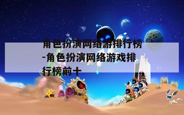 角色扮演网络游排行榜-角色扮演网络游戏排行榜前十