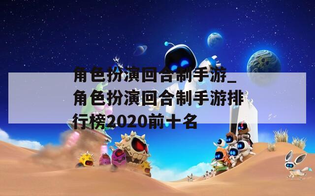 角色扮演回合制手游_角色扮演回合制手游排行榜2020前十名