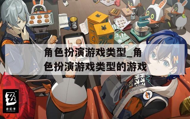 角色扮演游戏类型_角色扮演游戏类型的游戏