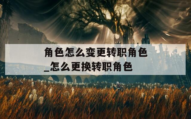 角色怎么变更转职角色_怎么更换转职角色