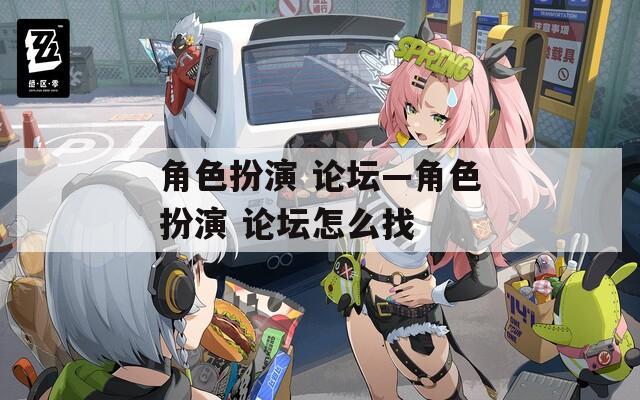 角色扮演 论坛—角色扮演 论坛怎么找