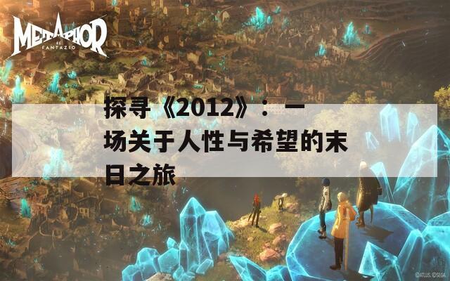 探寻《2012》：一场关于人性与希望的末日之旅