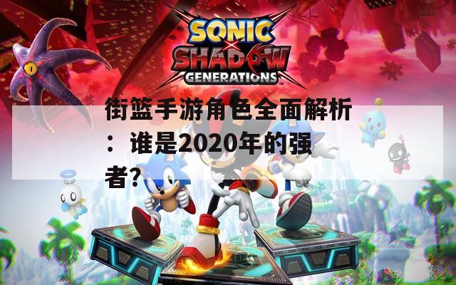 街篮手游角色全面解析：谁是2020年的强者？