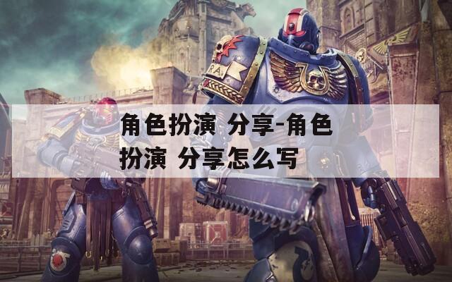角色扮演 分享-角色扮演 分享怎么写