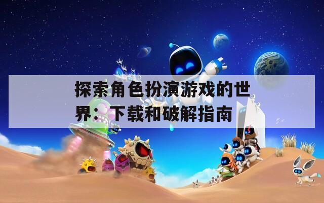 探索角色扮演游戏的世界：下载和破解指南