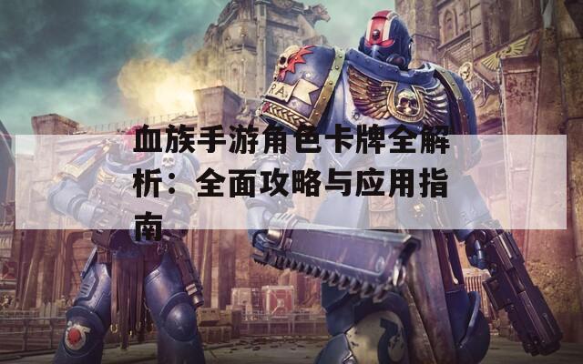 血族手游角色卡牌全解析：全面攻略与应用指南