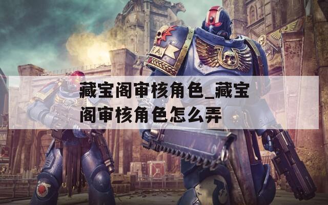 藏宝阁审核角色_藏宝阁审核角色怎么弄