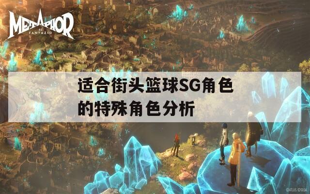 适合街头篮球SG角色的特殊角色分析