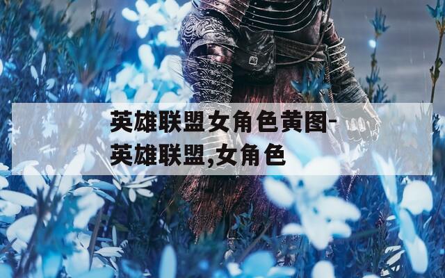 英雄联盟女角色黄图-英雄联盟,女角色
