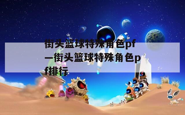 街头篮球特殊角色pf—街头篮球特殊角色pf排行