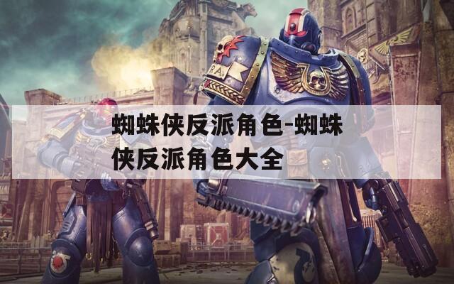 蜘蛛侠反派角色-蜘蛛侠反派角色大全