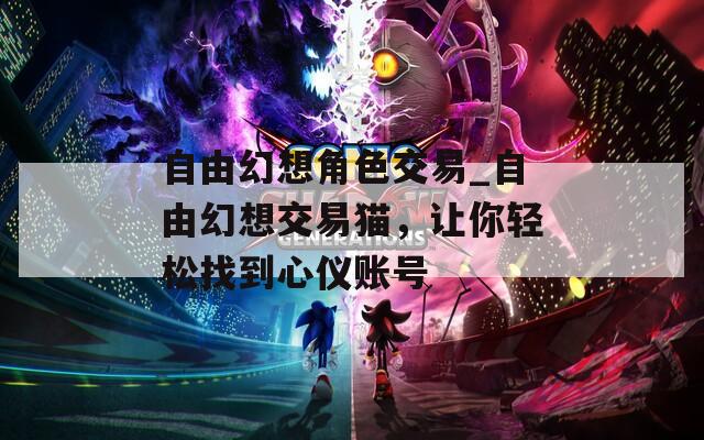 自由幻想角色交易_自由幻想交易猫，让你轻松找到心仪账号