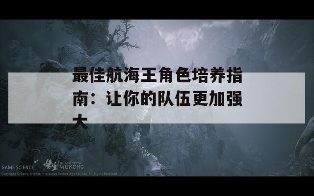 最佳航海王角色培养指南：让你的队伍更加强大